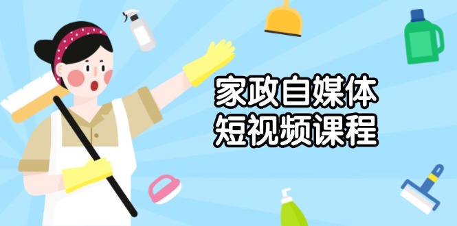 家政 自媒体短视频课程：从内容到发布，解析拍摄与剪辑技巧，打造爆款视频-课程网