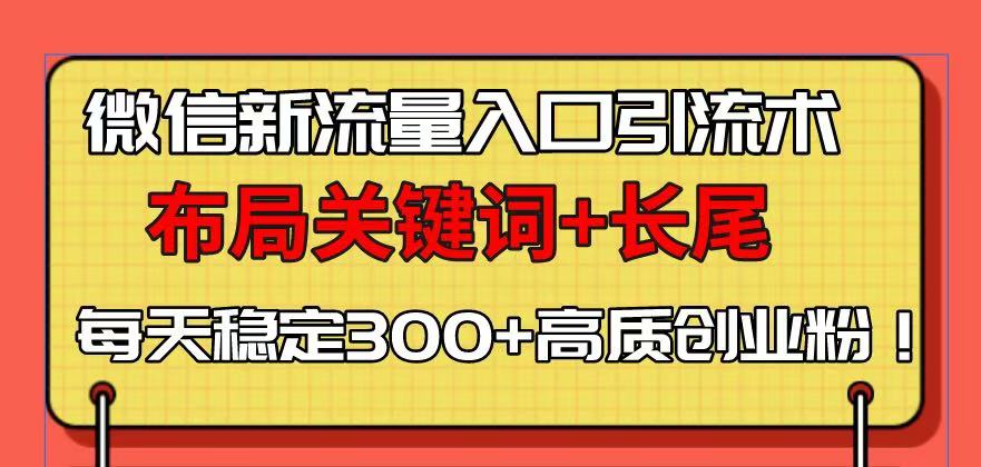 微信新流量入口引流术，布局关键词+长尾，每天稳定300+高质创业粉！-课程网