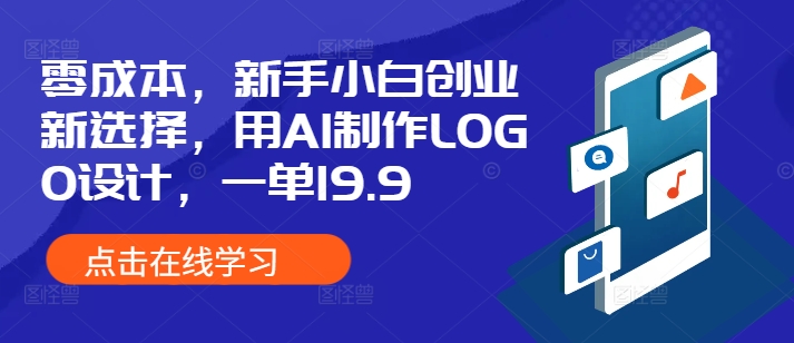 零成本，新手小白创业新选择，用AI制作LOGO设计，一单19.9，附详细教程资料-课程网