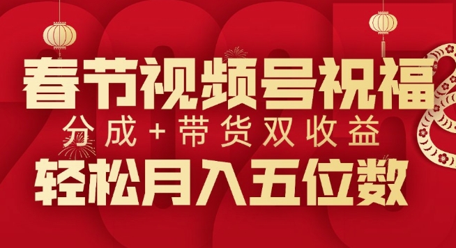 春节视频号祝福项目，撸视频号分成计划+带货，双收益月入过W-课程网