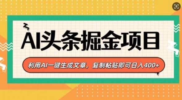 AI头条掘金项目，利用AI一键生成文章，复制粘贴即可日入4张-课程网