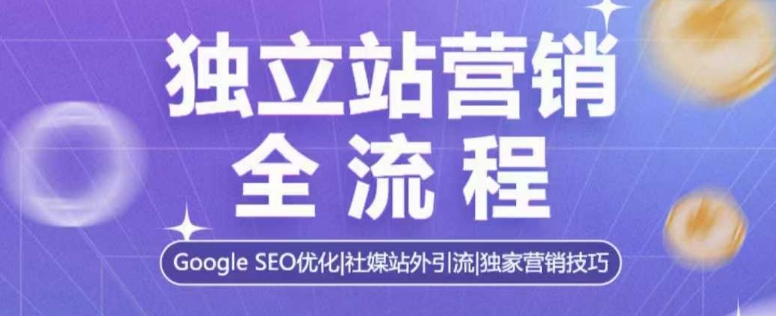 独立站营销全流程，Google SEO优化，社媒站外引流，独家营销技巧-课程网