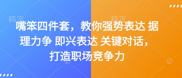 嘴笨四件套，教你强势表达 据理力争 即兴表达 关键对话，打造职场竞争力-课程网