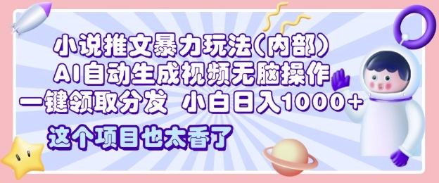 2025小说推文暴力玩法(内部)，AI自动生成视频无脑操作，一键领取分发，小白日入多张-课程网