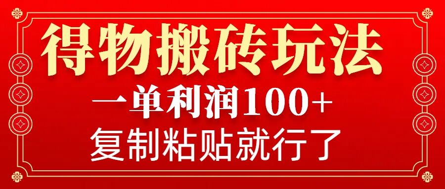 得物搬砖无门槛玩法，一单利润100+，无脑操作会复制粘贴就行-课程网