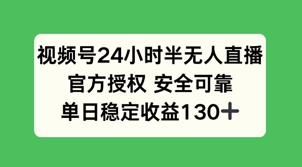 视频号24小时半无人直播，官方授权安全可靠，单日稳定收益130+-课程网