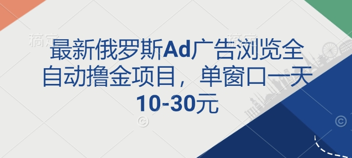 最新俄罗斯Ad广告浏览全自动撸金项目，单窗口一天10-30元-课程网