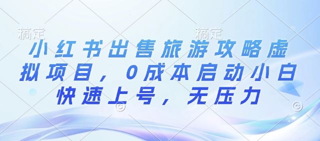 小红书出售旅游攻略虚拟项目，0成本启动小白快速上号，无压力-课程网