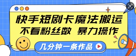 快手短剧卡魔法搬运，不看粉丝数，暴力操作，几分钟一条作品，小白也能快速上手-课程网