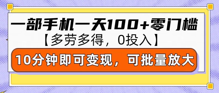 零撸项目一部手机一天100+多劳多得，10分钟上手即可变现-课程网