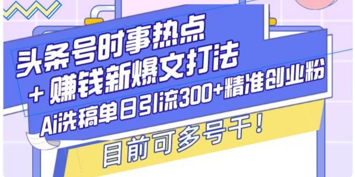 头条号时事热点+挣钱新爆文打法，Ai洗稿单日引流300+精准创业粉-课程网