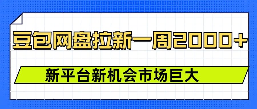 豆包网盘拉新，一周2k，新平台新机会-课程网