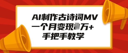 AI制作古诗词MV，一个月变现1W+，手把手教学-课程网