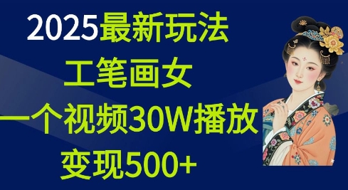 2025最新玩法，工笔画美女，一个视频30万播放变现500+-课程网