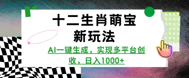 十二生肖萌宝新玩法，AI一键生成，实现多平台创收，日入多张-课程网