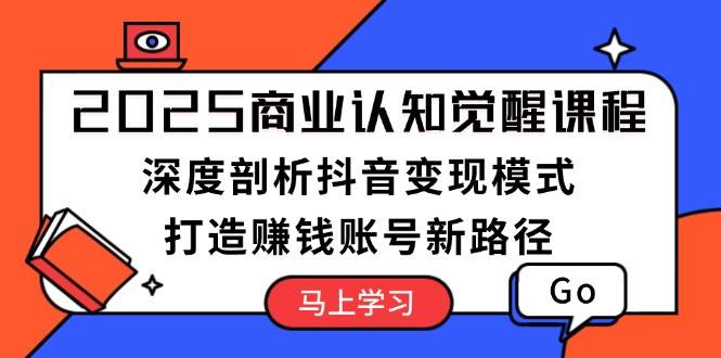 2025商业服务认知觉醒课程内容：深入剖析抖音赚钱方式，打造出挣钱账户新思路-课程网