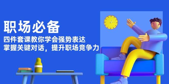 职场必备，四件套课教你学会强势表达，掌握关键对话，提升职场竞争力-课程网