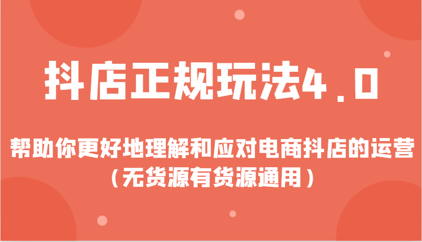 抖店正规玩法4.0，帮助你更好地理解和应对电商抖店的运营-课程网