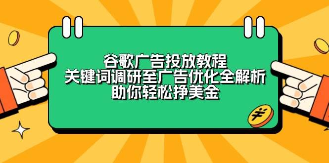 谷歌广告投放教程：关键词调研至广告优化全解析，助你轻松挣美金-课程网